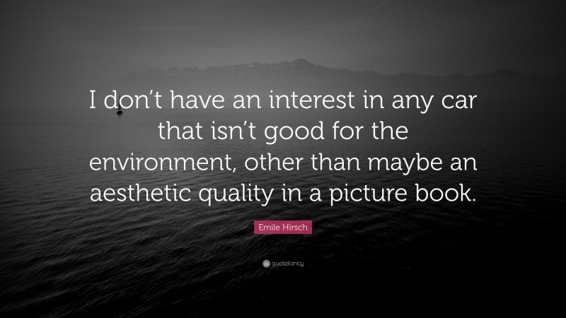 Emile Hirsch Quote: “I don’t have an interest in any car that isn’t good for the environment, other than maybe an aesthetic quality in a picture book.”