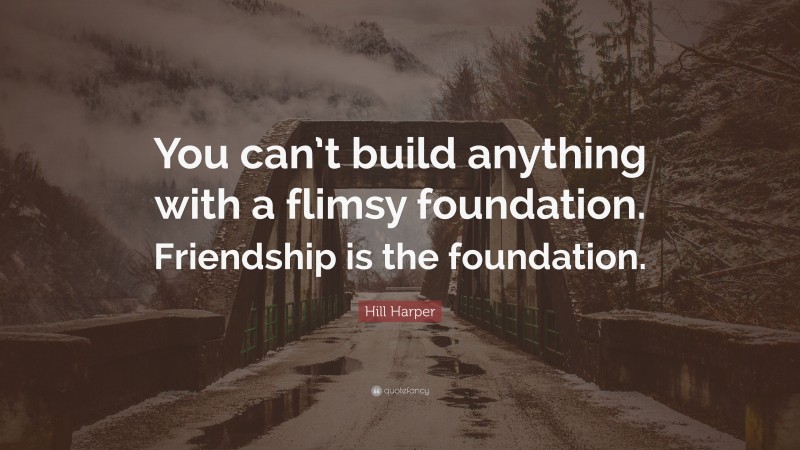 Hill Harper Quote: “You can’t build anything with a flimsy foundation. Friendship is the foundation.”
