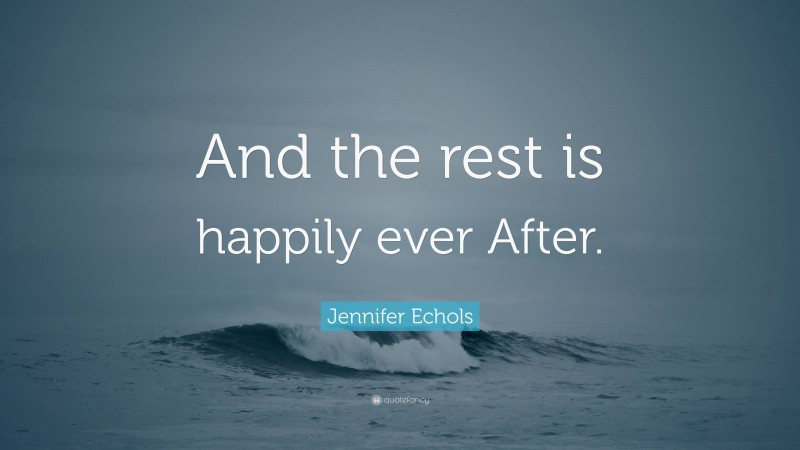 Jennifer Echols Quote: “And the rest is happily ever After.”