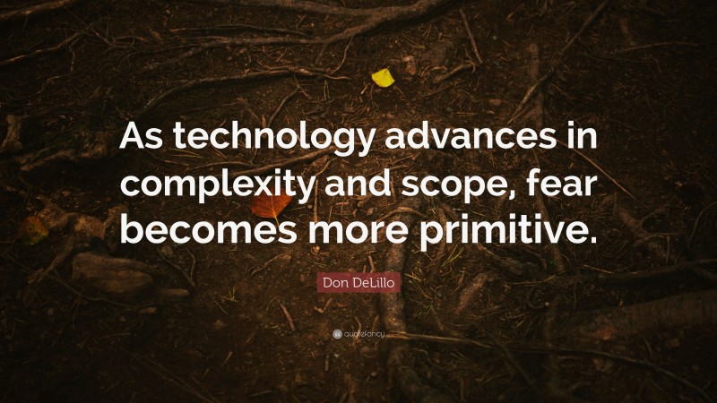 Don DeLillo Quote: “As technology advances in complexity and scope, fear becomes more primitive.”