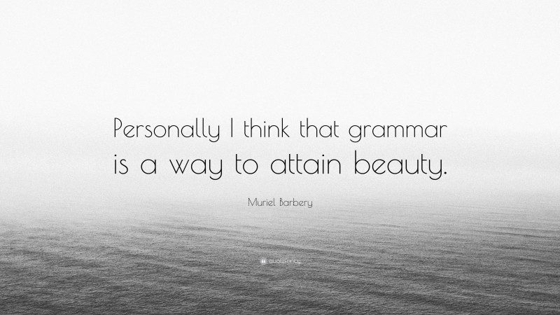 Muriel Barbery Quote: “Personally I think that grammar is a way to attain beauty.”