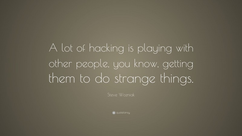Steve Wozniak Quote: “A lot of hacking is playing with other people, you know, getting them to do strange things.”