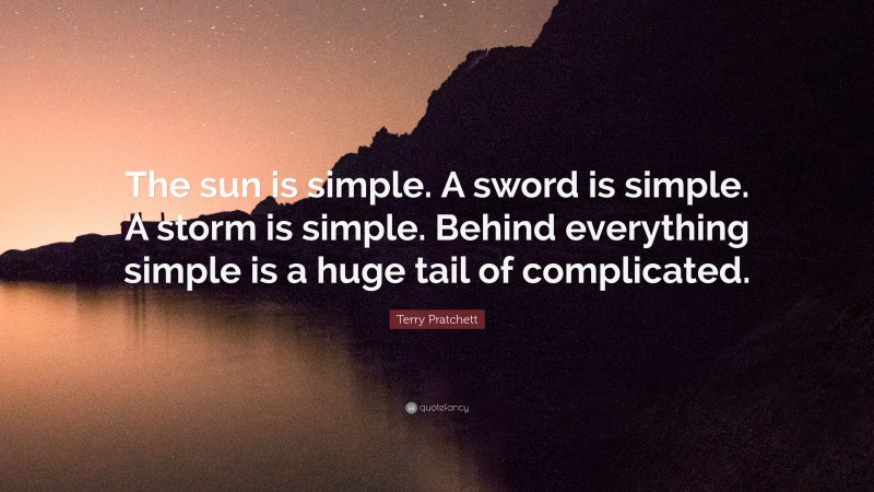 Terry Pratchett Quote: “The sun is simple. A sword is simple. A storm is simple. Behind everything simple is a huge tail of complicated.”