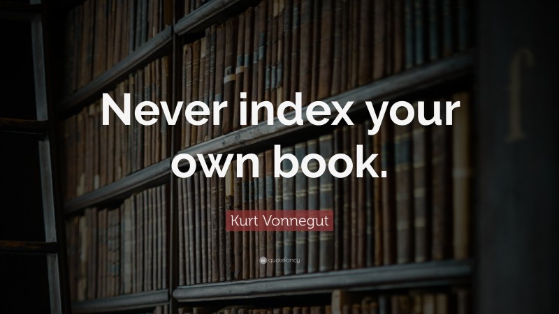 Kurt Vonnegut Quote: “Never index your own book.”
