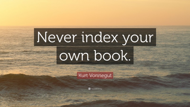 Kurt Vonnegut Quote: “Never index your own book.”