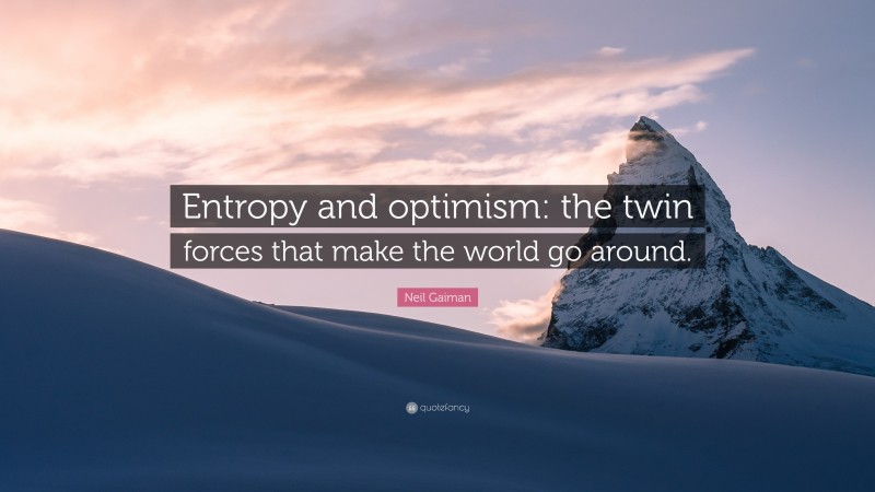 Neil Gaiman Quote: “Entropy and optimism: the twin forces that make the world go around.”