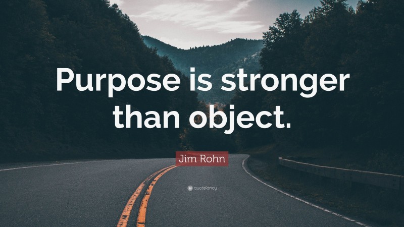 Jim Rohn Quote: “Purpose is stronger than object.”