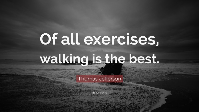 Thomas Jefferson Quote: “Of all exercises, walking is the best.”