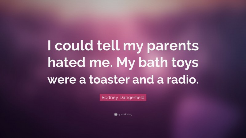 Rodney Dangerfield Quote: “I could tell my parents hated me. My bath toys were a toaster and a radio.”
