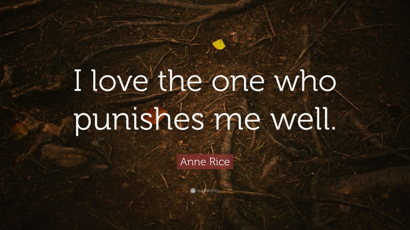 Anne Rice Quote: “I love the one who punishes me well.”