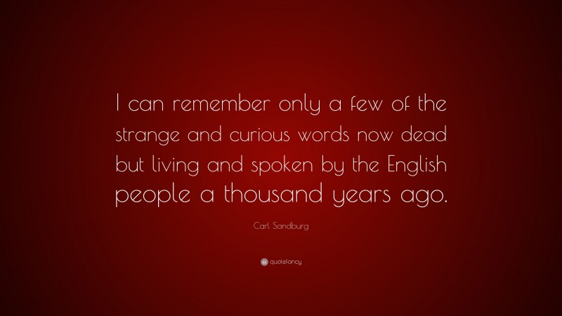Carl Sandburg Quote: “I can remember only a few of the strange and curious words now dead but living and spoken by the English people a thousand years ago.”