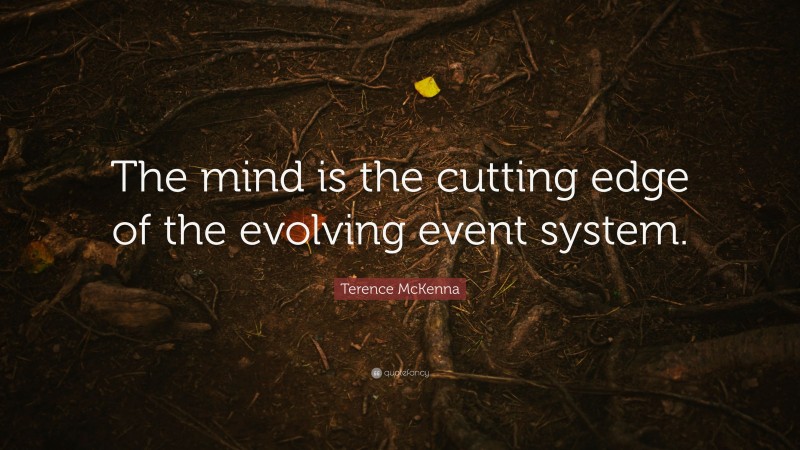 Terence McKenna Quote: “The mind is the cutting edge of the evolving event system.”