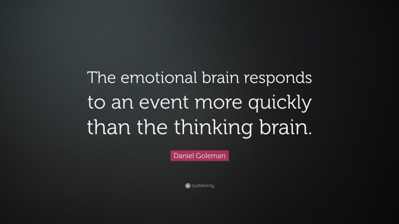 Daniel Goleman Quote: “The emotional brain responds to an event more quickly than the thinking brain.”