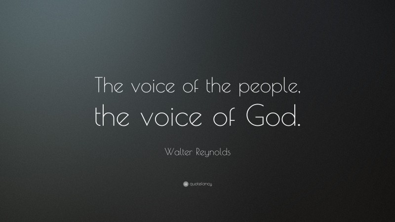 Walter Reynolds Quote: “The voice of the people, the voice of God.”