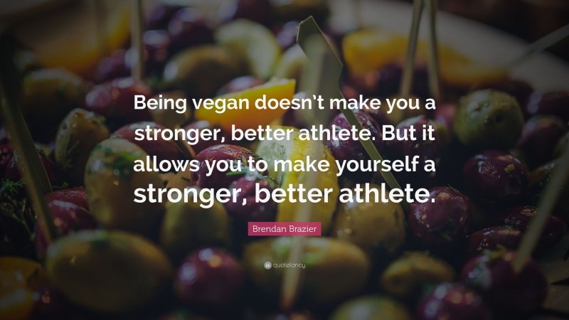 Brendan Brazier Quote: “Being vegan doesn’t make you a stronger, better athlete. But it allows you to make yourself a stronger, better athlete.”