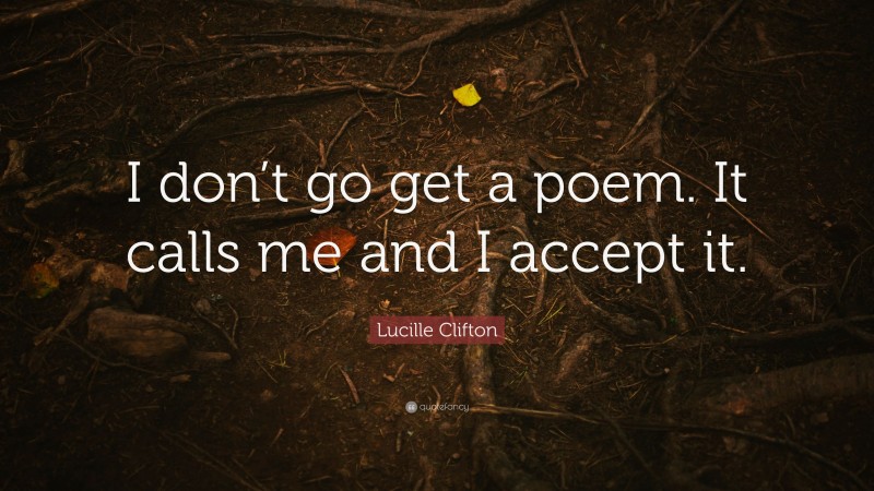 Lucille Clifton Quote: “I don’t go get a poem. It calls me and I accept it.”