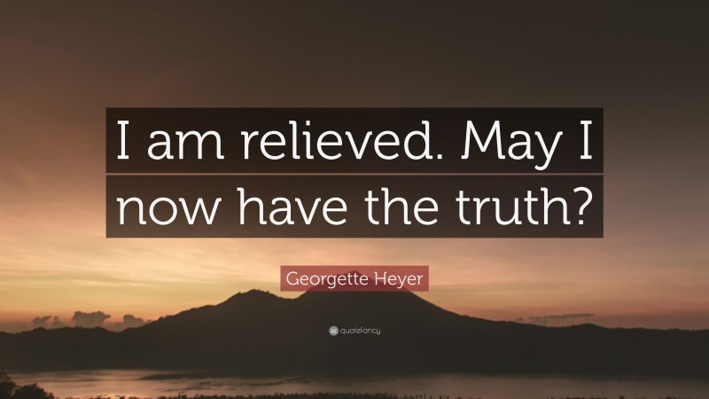 Georgette Heyer Quote: “I am relieved. May I now have the truth?”