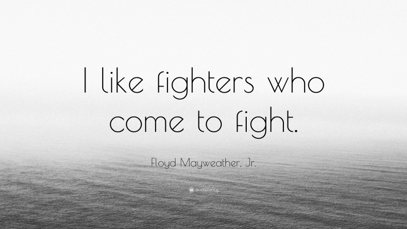 Floyd Mayweather, Jr. Quote: “I like fighters who come to fight.”