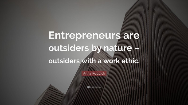 Anita Roddick Quote: “Entrepreneurs are outsiders by nature – outsiders with a work ethic.”