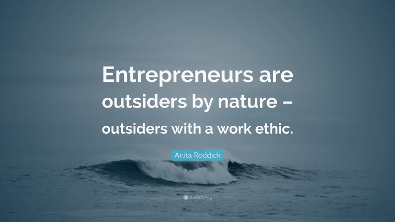 Anita Roddick Quote: “Entrepreneurs are outsiders by nature – outsiders with a work ethic.”