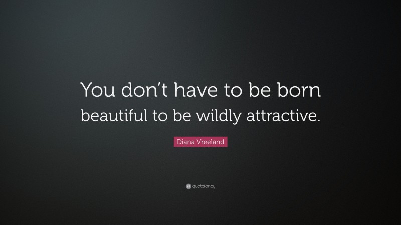 Diana Vreeland Quote: “You don’t have to be born beautiful to be wildly attractive.”