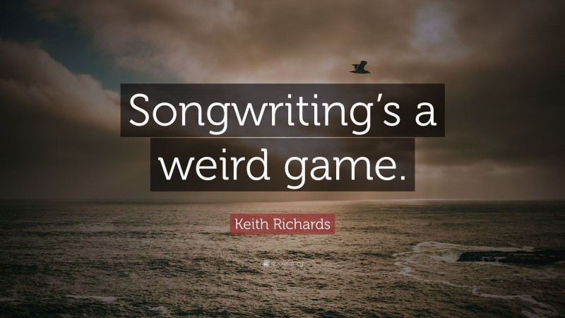 Keith Richards Quote: “Songwriting’s a weird game.”