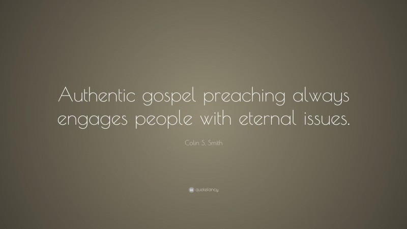 Colin S. Smith Quote: “Authentic gospel preaching always engages people with eternal issues.”