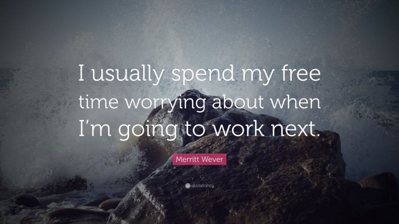 Merritt Wever Quote: “I usually spend my free time worrying about when I’m going to work next.”