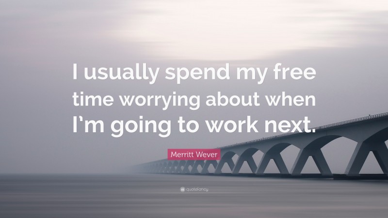 Merritt Wever Quote: “I usually spend my free time worrying about when I’m going to work next.”