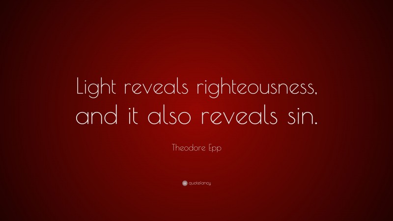 Theodore Epp Quote: “Light reveals righteousness, and it also reveals sin.”