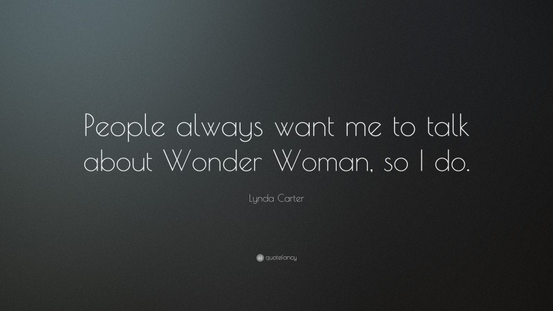 Lynda Carter Quote: “People always want me to talk about Wonder Woman, so I do.”