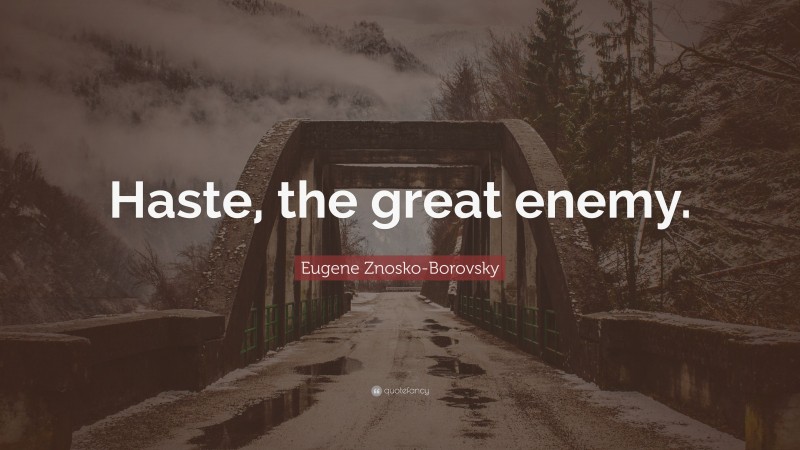 Eugene Znosko-Borovsky Quote: “Haste, the great enemy.”