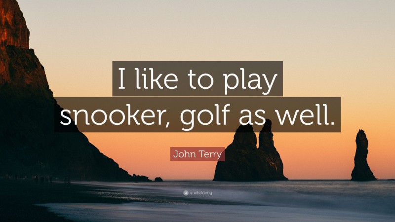 John Terry Quote: “I like to play snooker, golf as well.”