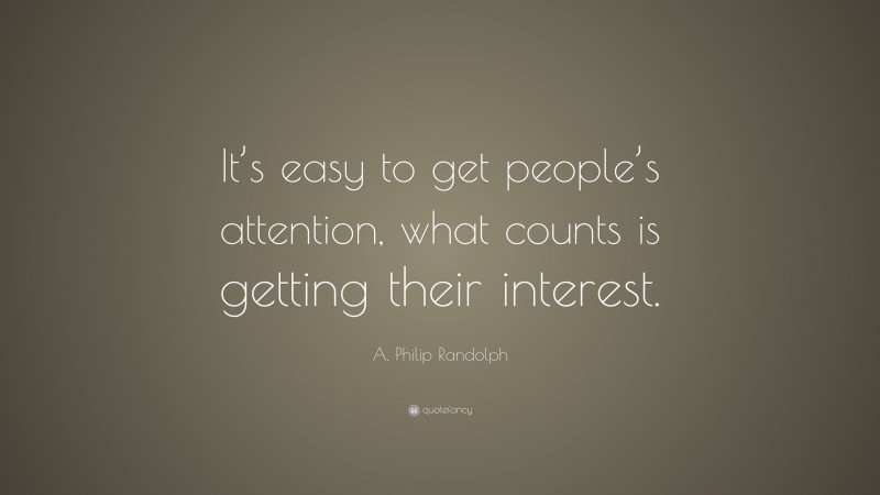 A. Philip Randolph Quote: “It’s easy to get people’s attention, what counts is getting their interest.”