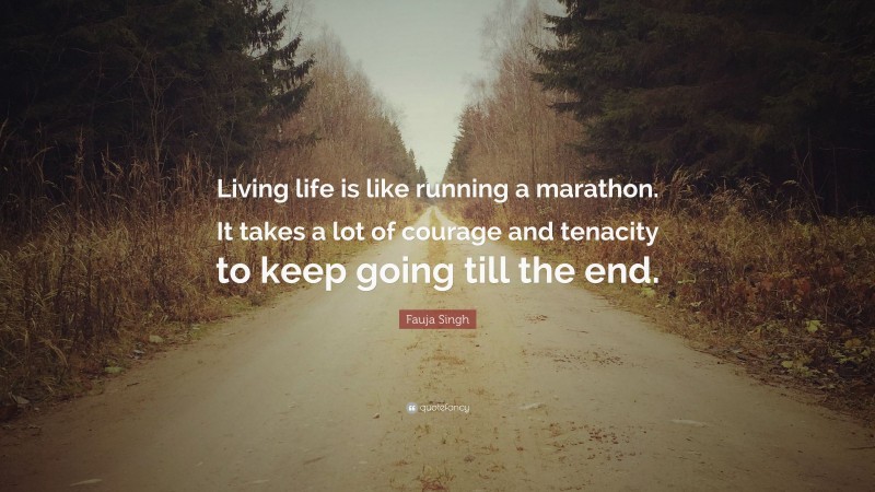 Fauja Singh Quote: “Living life is like running a marathon. It takes a lot of courage and tenacity to keep going till the end.”