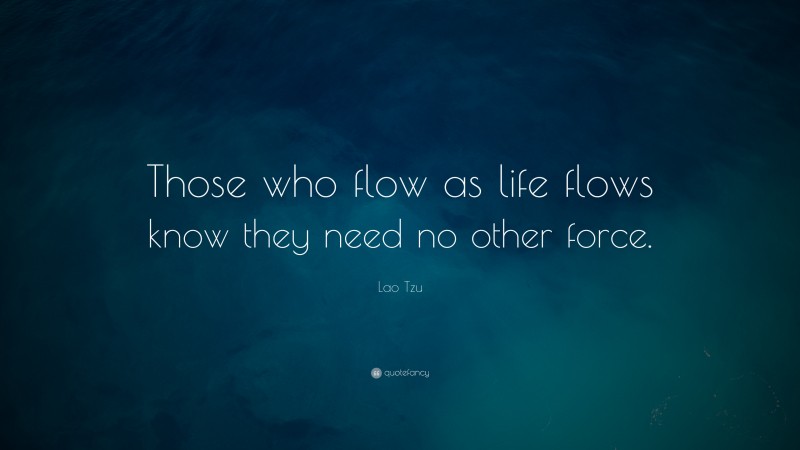 Lao Tzu Quote: “Those who flow as life flows know they need no other force.”