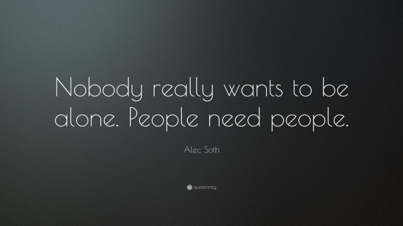 Alec Soth Quote: “Nobody really wants to be alone. People need people.”