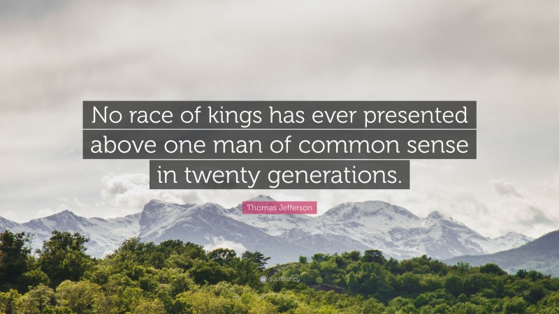 Thomas Jefferson Quote: “No race of kings has ever presented above one man of common sense in twenty generations.”