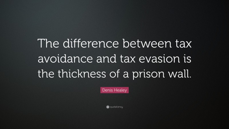 Denis Healey Quote: “The difference between tax avoidance and tax evasion is the thickness of a prison wall.”