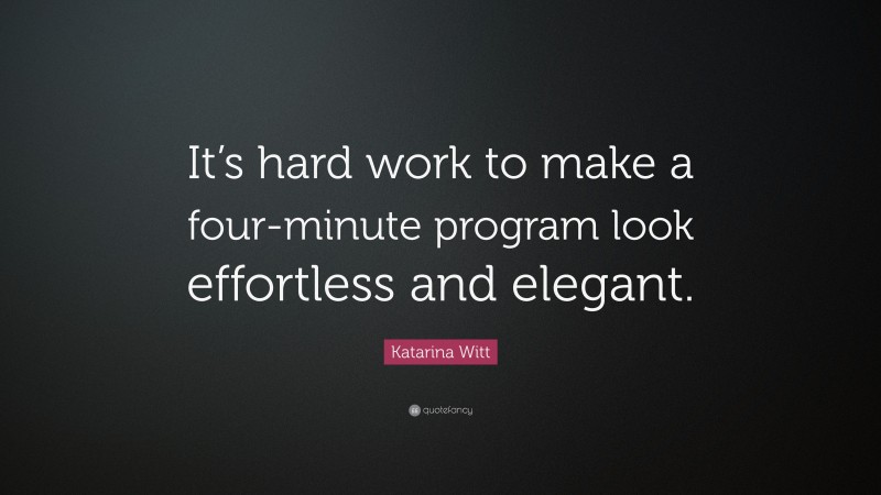 Katarina Witt Quote: “It’s hard work to make a four-minute program look effortless and elegant.”