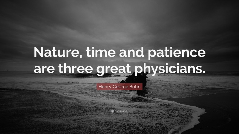 Henry George Bohn Quote: “Nature, time and patience are three great physicians.”