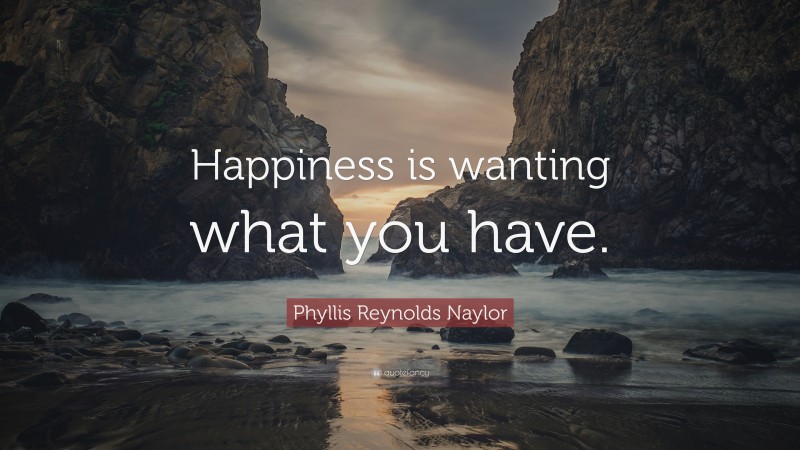 Phyllis Reynolds Naylor Quote: “Happiness is wanting what you have.”