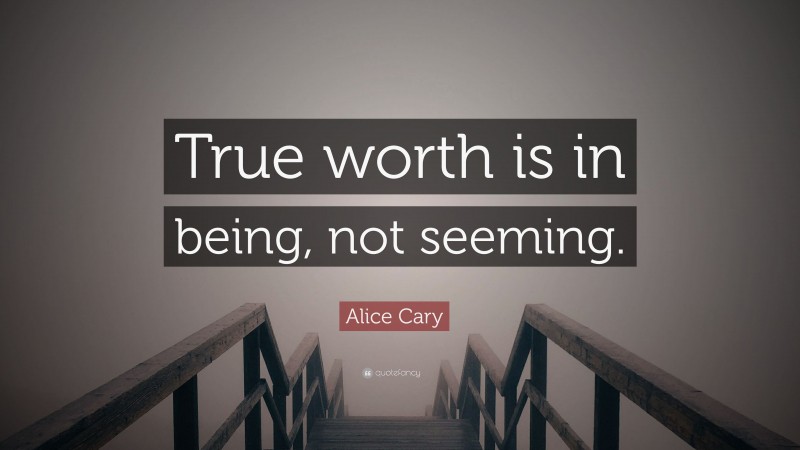 Alice Cary Quote: “True worth is in being, not seeming.”