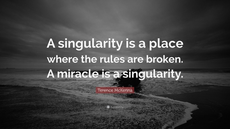 Terence McKenna Quote: “A Singularity Is A Place Where The Rules Are ...