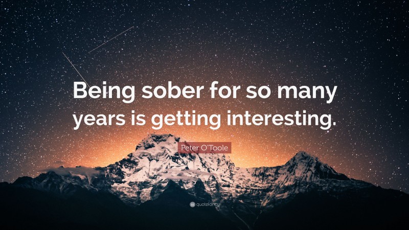 Peter O'Toole Quote: “Being sober for so many years is getting interesting.”