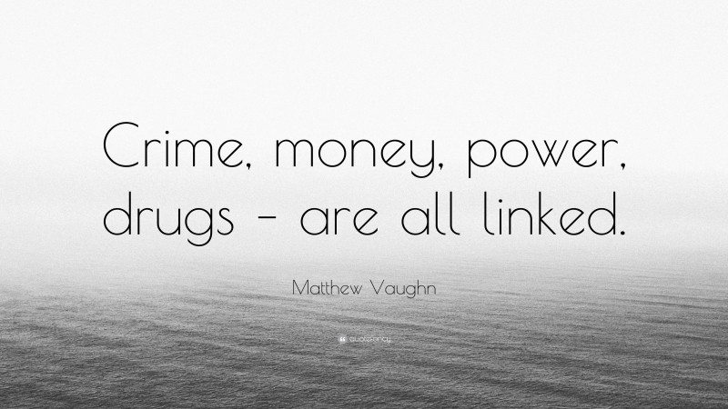 Matthew Vaughn Quote: “Crime, money, power, drugs – are all linked.”