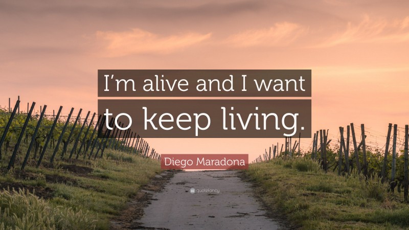 Diego Maradona Quote: “I’m alive and I want to keep living.”