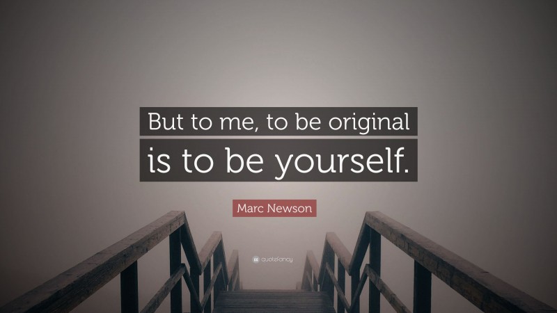 Marc Newson Quote: “But to me, to be original is to be yourself.”