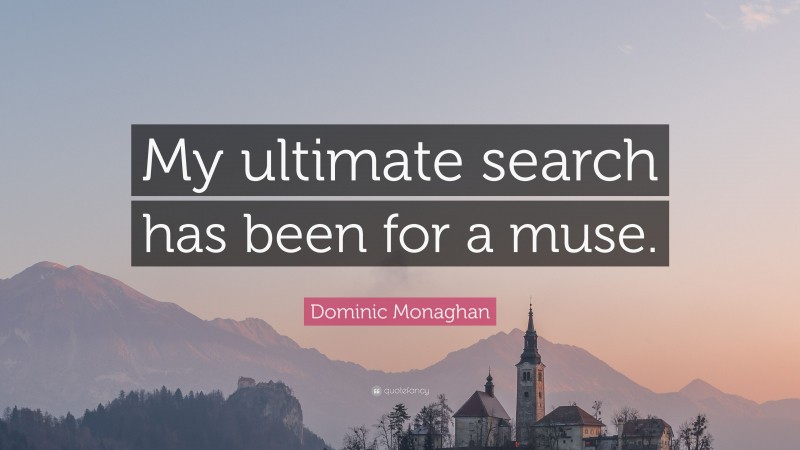 Dominic Monaghan Quote: “My ultimate search has been for a muse.”