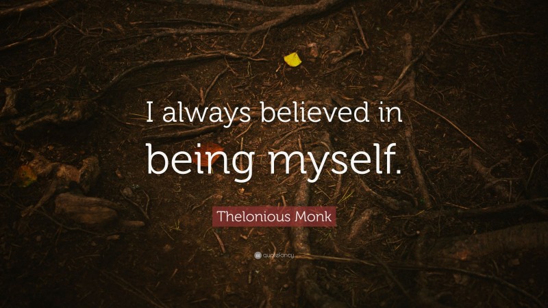 Thelonious Monk Quote: “I always believed in being myself.”